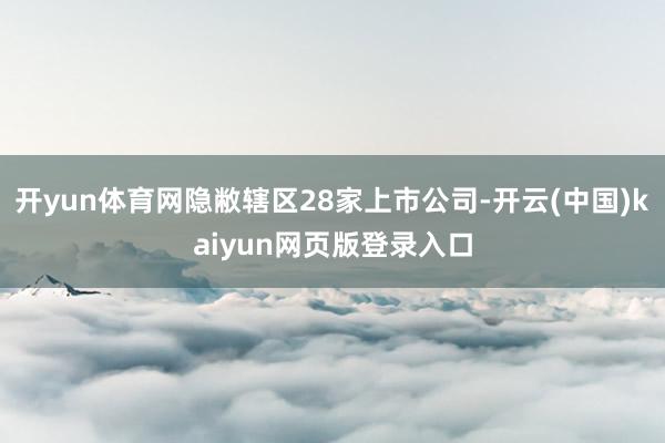 开yun体育网隐敝辖区28家上市公司-开云(中国)kaiyun网页版登录入口