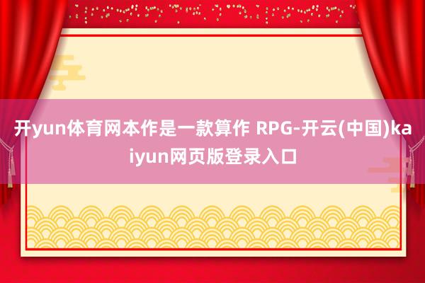 开yun体育网本作是一款算作 RPG-开云(中国)kaiyun网页版登录入口