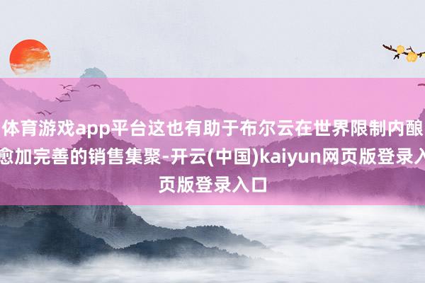 体育游戏app平台这也有助于布尔云在世界限制内酿成愈加完善的销售集聚-开云(中国)kaiyun网页版登录入口