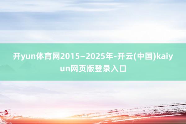 开yun体育网2015—2025年-开云(中国)kaiyun网页版登录入口