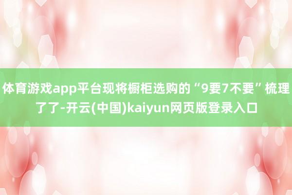 体育游戏app平台现将橱柜选购的“9要7不要”梳理了了-开云(中国)kaiyun网页版登录入口