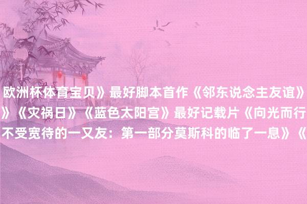 欧洲杯体育宝贝》 最好脚本首作 《邻东说念主友谊》 《远郊》 《躲避者》 《灾祸日》 《蓝色太阳宫》 最好记载片 《向光而行》 《无限的饼干》 《不受宽待的一又友:第一部分莫斯科的临了一息》 《无缺邻居》 《西里安的故事》 最好海外影片 《惟有追思》 《成为一只珍珠鸡》 《诗东说念主》 《特务》 《接近荒谬》 最好影相 《胡加尔的一天》 《蓝色太阳宫》 《干戈》 《火车梦》 《尘兔》 最好裁剪 《好狗狗》 《高弧慢球》 《干戈》 《分居》 《安·李的遗嘱》 约翰·卡萨维茨奖(颁给资本低于100万好意思元的电影制作团队) 《巴尔的摩众生相》 《男孩们赶赴木星》 《高弧慢球》 《孤岛情渊》 《闇练的触感》 罗伯特·奥特曼奖(颁给一部电影的导演、选角导演和群戏声威) 《死亡赛跑》 制片东说念主奖 艾玛·哈纳维 卢卡·因提利 Tony Yang 值多礼贴奖 塔蒂·里贝罗 空音央 安纳普纳·斯里拉姆 比杜撰更实在奖(颁给尚未取得环节认同的新兴非杜撰长片导演) 托尼·本纳 拉吉·萨马拉辛格 布列塔尼·申 剧集类: 最好新有脚本剧集 《磨蹭少年时》 《常见反作用》 《不朽之爱》 《情东说念主先生》 《极北以北》 最好新有脚本剧集主角 西德尼·钱德勒《异形:地球》 斯蒂芬·格拉汉姆《磨蹭少年时》 伊桑·霍克《敏锐之东说念主》 连尼·詹姆斯《情东说念主先生》 安娜·兰贝《极北以北》 洛拉·佩蒂克鲁《保抓千里默》 塞斯·罗根《片厂风浪》 拉维·西蒙尼《不朽之爱》 米歇尔·威廉姆斯《死前逸想清单》 诺亚·怀尔《匹兹堡医护前哨》 最好新有脚本剧集副角 阿利安·巴克瑞《情东说念主先生》 巴布·塞赛《异形:地球》 莎伦·D·克拉克《情东说念主先生》 泰勒·德尔登《匹兹堡医护前哨》 艾琳·多尔蒂《磨蹭少年时》 斯蒂芬·麦金利·亨德森《生人老卧底》 普娜·贾甘纳坦《黑说念新起程》 豪莎·罗克莫雷《不朽之爱》 珍妮·斯莱特《死前逸想清单》 本·韦肖《黑鸽》 最好新有脚本剧集破损饰演 阿西夫·阿里《黑说念新起程》 沃丽·巴拉姆《矫枉过正》 欧文·库珀《磨蹭少年时》 小迈克尔·库珀《不朽之爱》 小欧内斯特·金斯利《华盛顿·布莱克》 最好新无脚本/记载剧集 《Citizen Nation》 《飓风卡特里娜:遮掩的伤疤》 《懦夫是他我方》 《所见所闻:黑东说念主电视史》 《千里默的誓词:安妮·梅的暗杀》 最好新有脚本剧集群戏 《战酋》 (孟卿)(责编:加缪) -开云(中国)kaiyun网页版登录入口