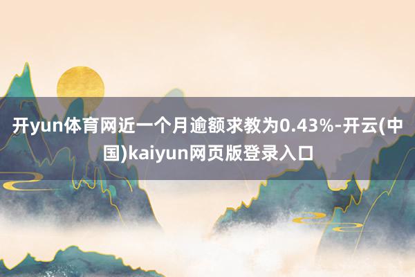 开yun体育网近一个月逾额求教为0.43%-开云(中国)kaiyun网页版登录入口