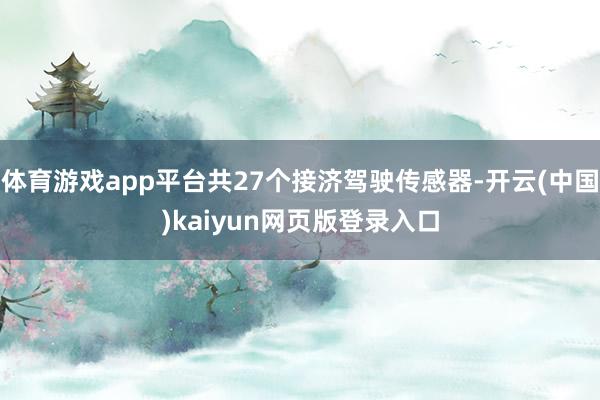 体育游戏app平台共27个接济驾驶传感器-开云(中国)kaiyun网页版登录入口