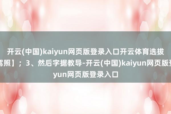 开云(中国)kaiyun网页版登录入口开云体育选拔【香港驾照】；3、然后字据教导-开云(中国)kaiyun网页版登录入口