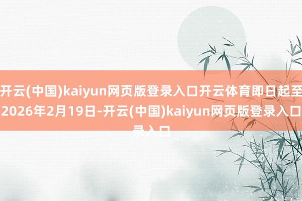 开云(中国)kaiyun网页版登录入口开云体育即日起至2026年2月19日-开云(中国)kaiyun网页版登录入口