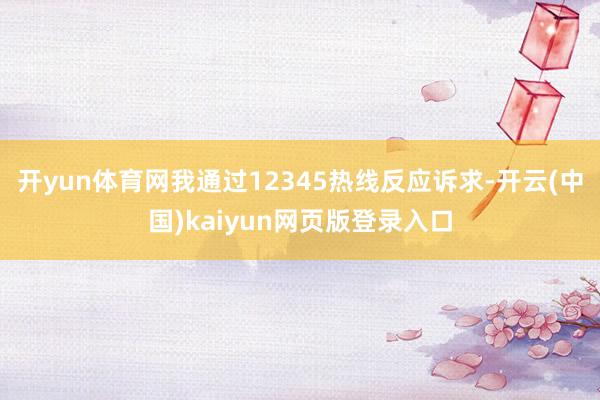 开yun体育网我通过12345热线反应诉求-开云(中国)kaiyun网页版登录入口