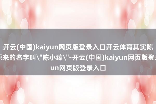 开云(中国)kaiyun网页版登录入口开云体育其实陈小春原来的名字叫