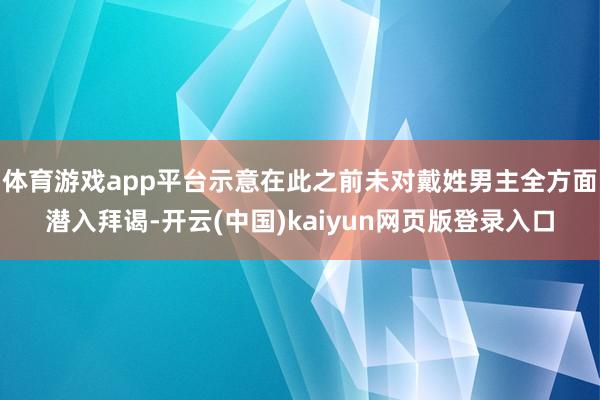 体育游戏app平台示意在此之前未对戴姓男主全方面潜入拜谒-开云(中国)kaiyun网页版登录入口