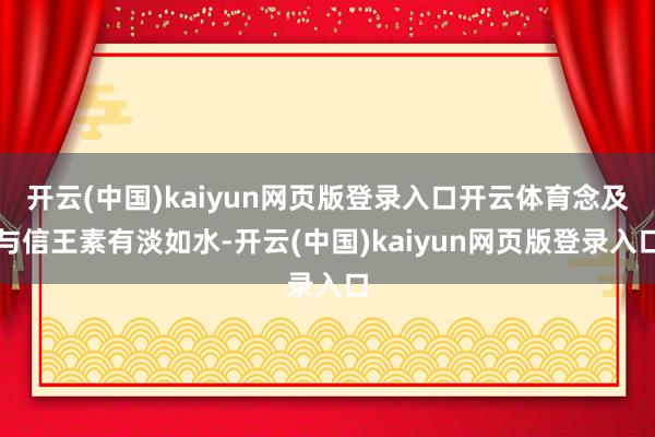 开云(中国)kaiyun网页版登录入口开云体育念及与信王素有淡如水-开云(中国)kaiyun网页版登录入口