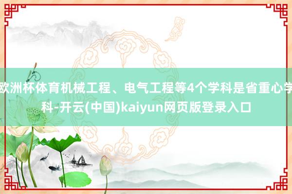 欧洲杯体育机械工程、电气工程等4个学科是省重心学科-开云(中国)kaiyun网页版登录入口