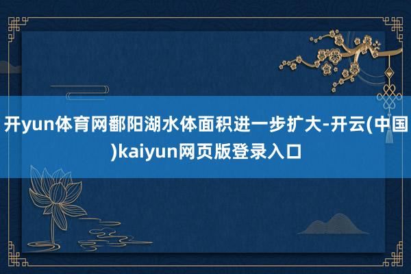 开yun体育网鄱阳湖水体面积进一步扩大-开云(中国)kaiyun网页版登录入口