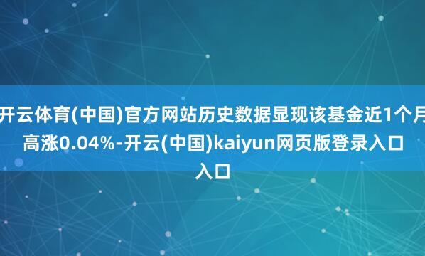 开云体育(中国)官方网站历史数据显现该基金近1个月高涨0.04%-开云(中国)kaiyun网页版登录入口