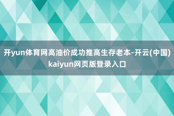 开yun体育网高油价成功推高生存老本-开云(中国)kaiyun网页版登录入口