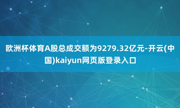 欧洲杯体育A股总成交额为9279.32亿元-开云(中国)kaiyun网页版登录入口
