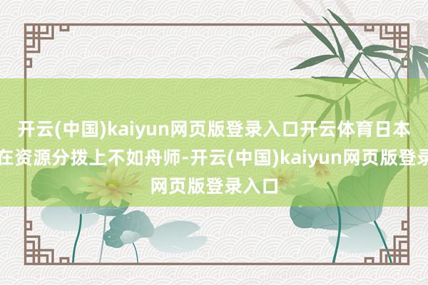 开云(中国)kaiyun网页版登录入口开云体育日本陆军在资源分拨上不如舟师-开云(中国)kaiyun网页版登录入口