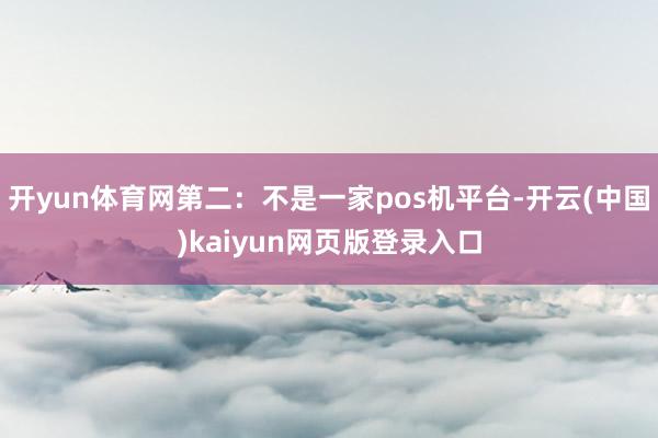 开yun体育网第二：不是一家pos机平台-开云(中国)kaiyun网页版登录入口
