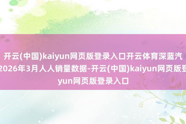 开云(中国)kaiyun网页版登录入口开云体育深蓝汽车发布2026年3月人人销量数据-开云(中国)kaiyun网页版登录入口