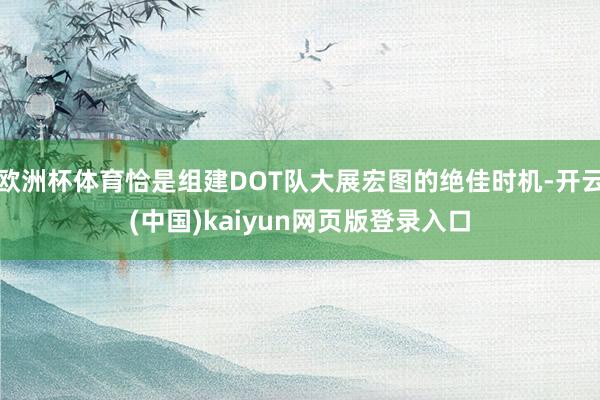 欧洲杯体育恰是组建DOT队大展宏图的绝佳时机-开云(中国)kaiyun网页版登录入口