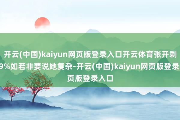 开云(中国)kaiyun网页版登录入口开云体育张开剩余69%如若非要说她复杂-开云(中国)kaiyun网页版登录入口
