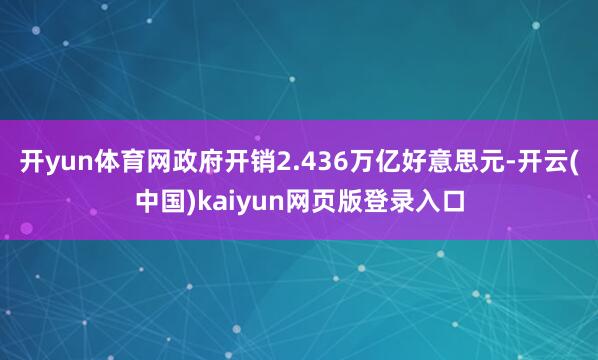 开yun体育网政府开销2.436万亿好意思元-开云(中国)kaiyun网页版登录入口