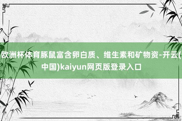 欧洲杯体育豚鼠富含卵白质、维生素和矿物资-开云(中国)kaiyun网页版登录入口