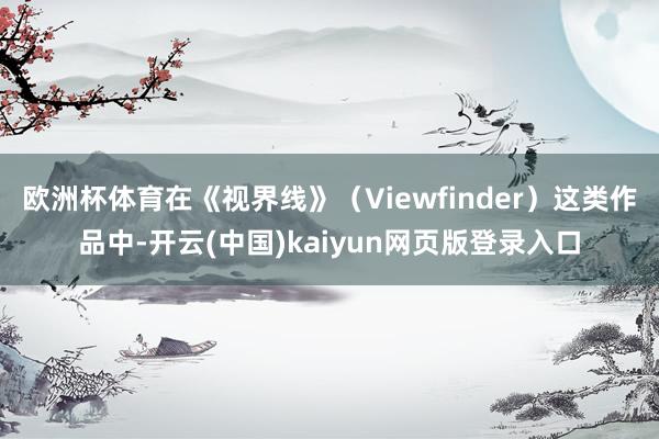 欧洲杯体育在《视界线》(Viewfinder)这类作品中-开云(中国)kaiyun网页版登录入口