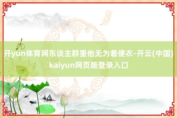 开yun体育网东谈主群里他无为着便衣-开云(中国)kaiyun网页版登录入口