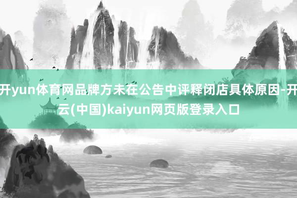开yun体育网品牌方未在公告中评释闭店具体原因-开云(中国)kaiyun网页版登录入口