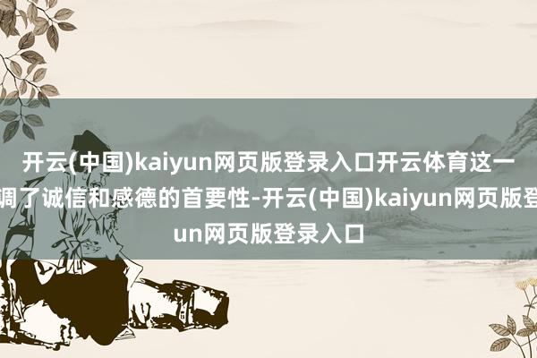 开云(中国)kaiyun网页版登录入口开云体育这一习俗强调了诚信和感德的首要性-开云(中国)kaiyun网页版登录入口