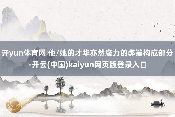 开yun体育网 他/她的才华亦然魔力的弊端构成部分-开云(中国)kaiyun网页版登录入口