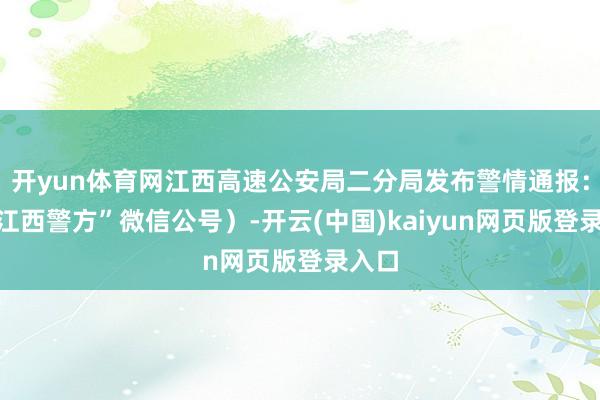 开yun体育网江西高速公安局二分局发布警情通报：（“江西警方”微信公号）-开云(中国)kaiyun网页版登录入口