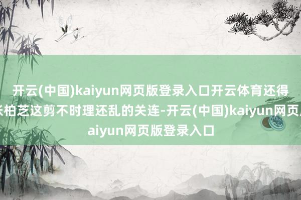 开云(中国)kaiyun网页版登录入口开云体育还得是谢家和张柏芝这剪不时理还乱的关连-开云(中国)kaiyun网页版登录入口