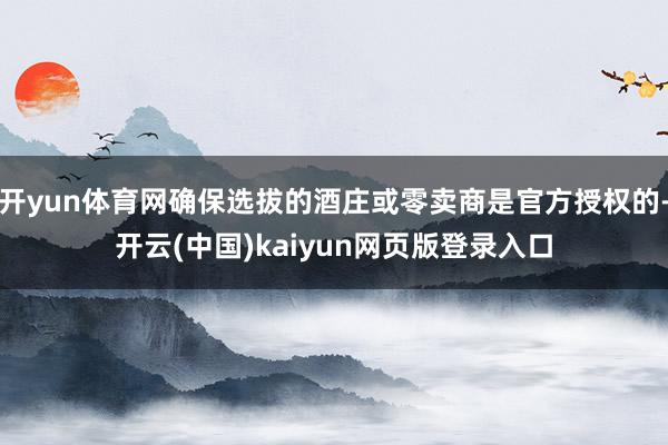 开yun体育网确保选拔的酒庄或零卖商是官方授权的-开云(中国)kaiyun网页版登录入口