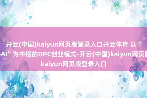 开云(中国)kaiyun网页版登录入口开云体育 以“一东谈主+AI”为中枢的OPC创业模式-开云(中国)kaiyun网页版登录入口