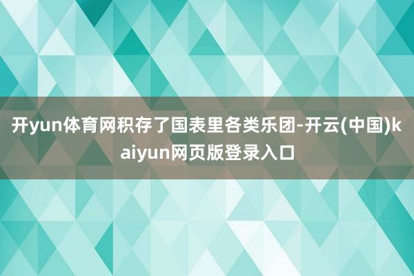 开yun体育网积存了国表里各类乐团-开云(中国)kaiyun网页版登录入口