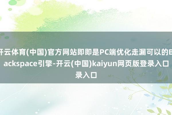 开云体育(中国)官方网站即即是PC端优化走漏可以的Blackspace引擎-开云(中国)kaiyun网页版登录入口