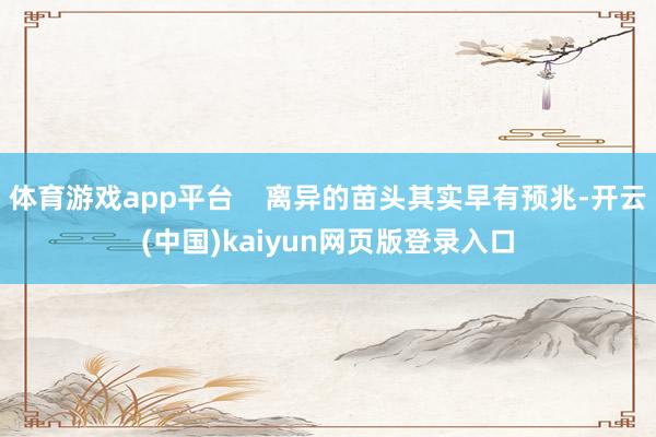 体育游戏app平台    离异的苗头其实早有预兆-开云(中国)kaiyun网页版登录入口