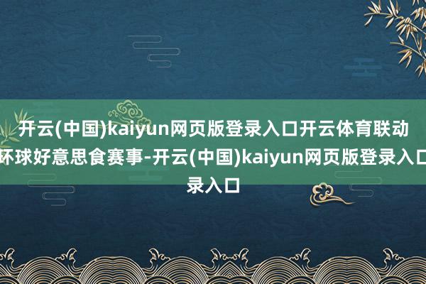 开云(中国)kaiyun网页版登录入口开云体育联动环球好意思食赛事-开云(中国)kaiyun网页版登录入口
