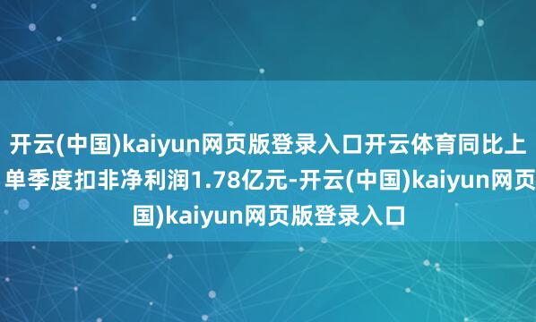 开云(中国)kaiyun网页版登录入口开云体育同比上升5.14%；单季度扣非净利润1.78亿元-开云(中国)kaiyun网页版登录入口