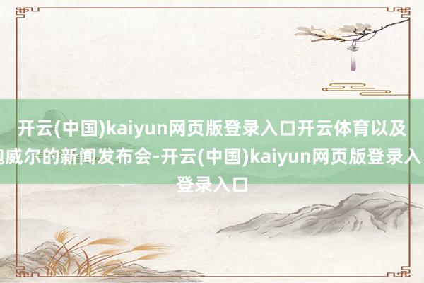 开云(中国)kaiyun网页版登录入口开云体育以及鲍威尔的新闻发布会-开云(中国)kaiyun网页版登录入口