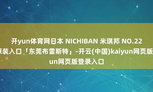 开yun体育网日本 NICHIBAN 米琪邦 NO.227 胶带 原装入口「东莞布雷斯特」-开云(中国)kaiyun网页版登录入口