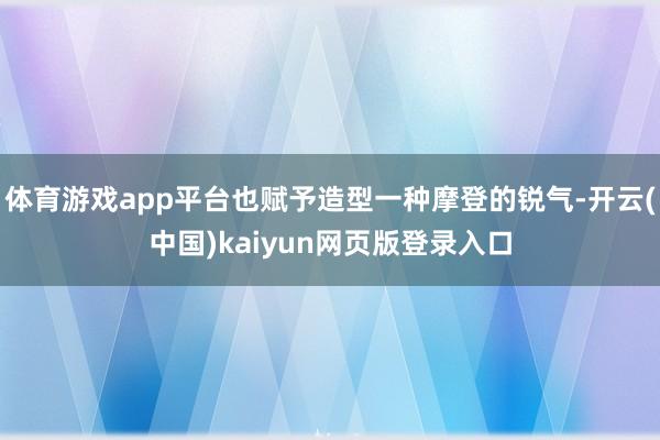 体育游戏app平台也赋予造型一种摩登的锐气-开云(中国)kaiyun网页版登录入口