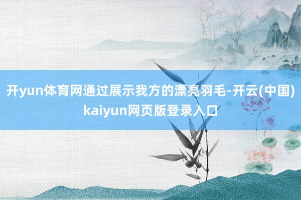 开yun体育网通过展示我方的漂亮羽毛-开云(中国)kaiyun网页版登录入口