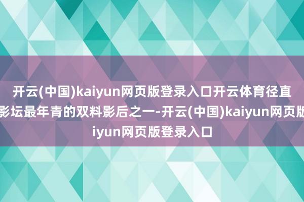 开云(中国)kaiyun网页版登录入口开云体育径直成为华语影坛最年青的双料影后之一-开云(中国)kaiyun网页版登录入口