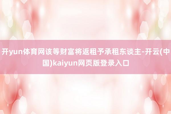 开yun体育网该等财富将返租予承租东谈主-开云(中国)kaiyun网页版登录入口