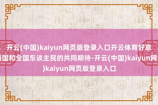 开云(中国)kaiyun网页版登录入口开云体育好意思国应稳当两国和全国东谈主民的共同期待-开云(中国)kaiyun网页版登录入口