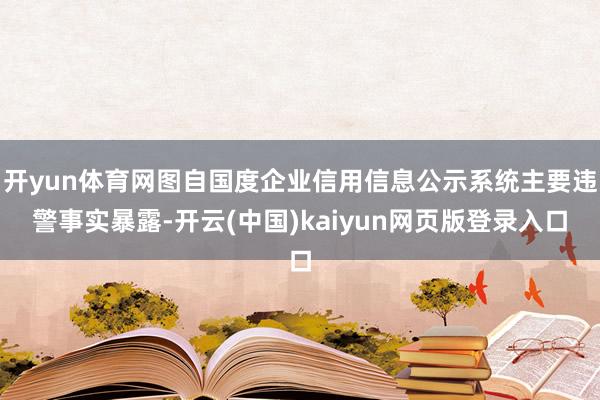 开yun体育网图自国度企业信用信息公示系统主要违警事实暴露-开云(中国)kaiyun网页版登录入口