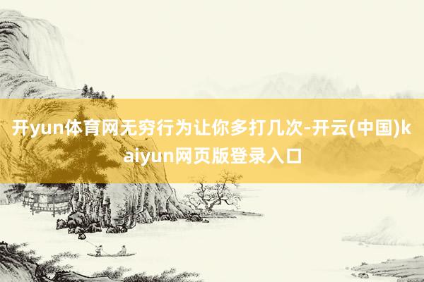 开yun体育网无穷行为让你多打几次-开云(中国)kaiyun网页版登录入口