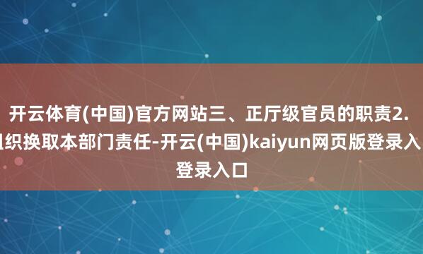 开云体育(中国)官方网站三、正厅级官员的职责2. 组织换取本部门责任-开云(中国)kaiyun网页版登录入口